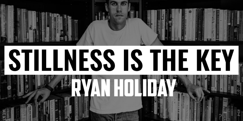 Stillness is the Key | RYAN HOLIDAY