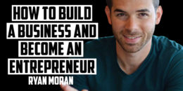 How to Build a Business and Become an Entrepreneur | RYAN MORAN