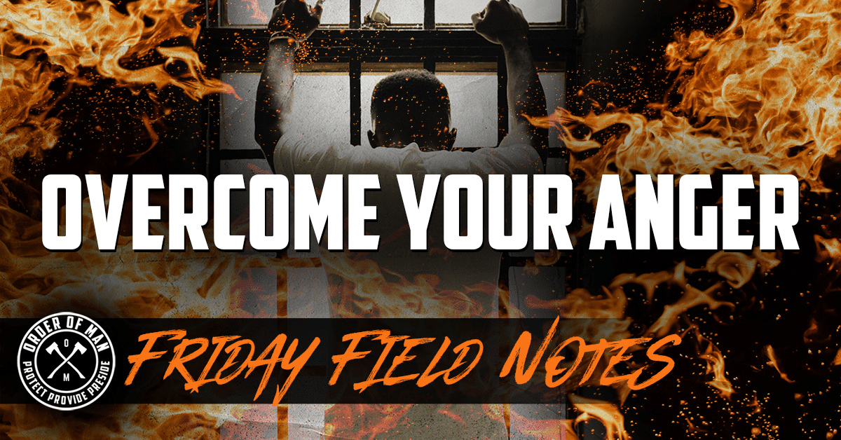 Overcome Your Anger | FRIDAY FIELD NOTES - Order of Man